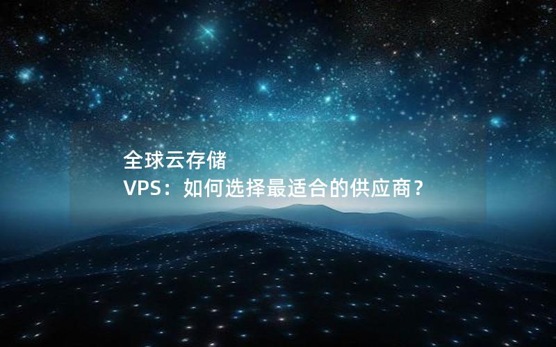 全球云存储 VPS：如何选择最适合的供应商？