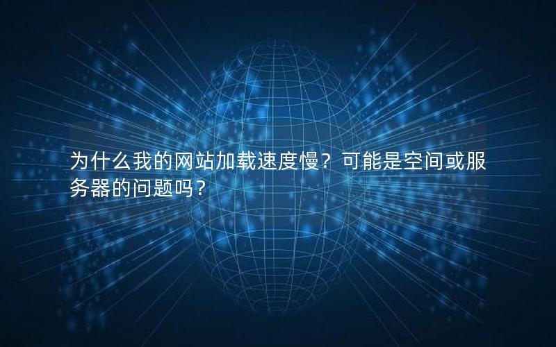 为什么我的网站加载速度慢？可能是空间或服务器的问题吗？