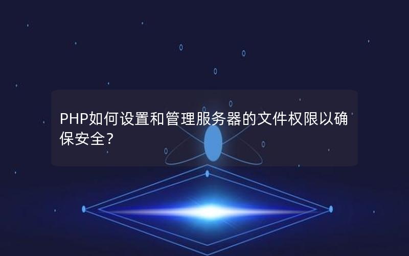 PHP如何设置和管理服务器的文件权限以确保安全？