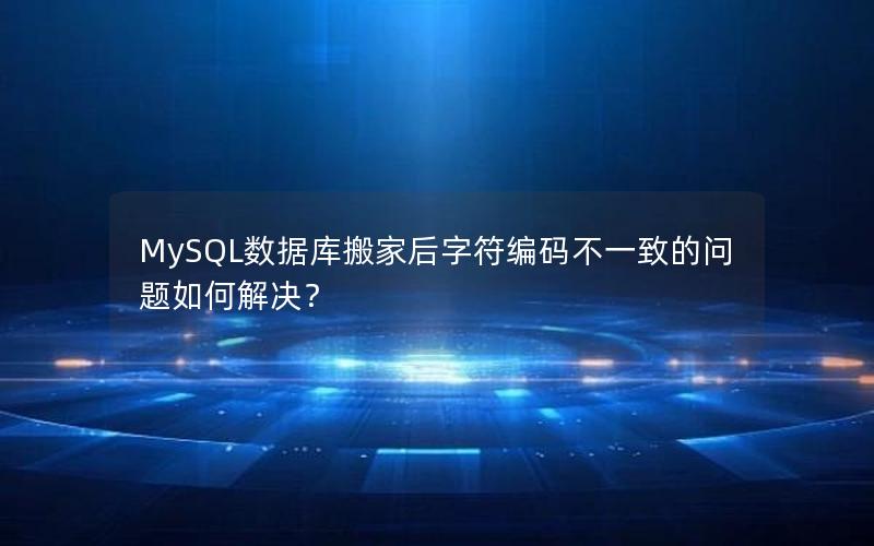 MySQL数据库搬家后字符编码不一致的问题如何解决？