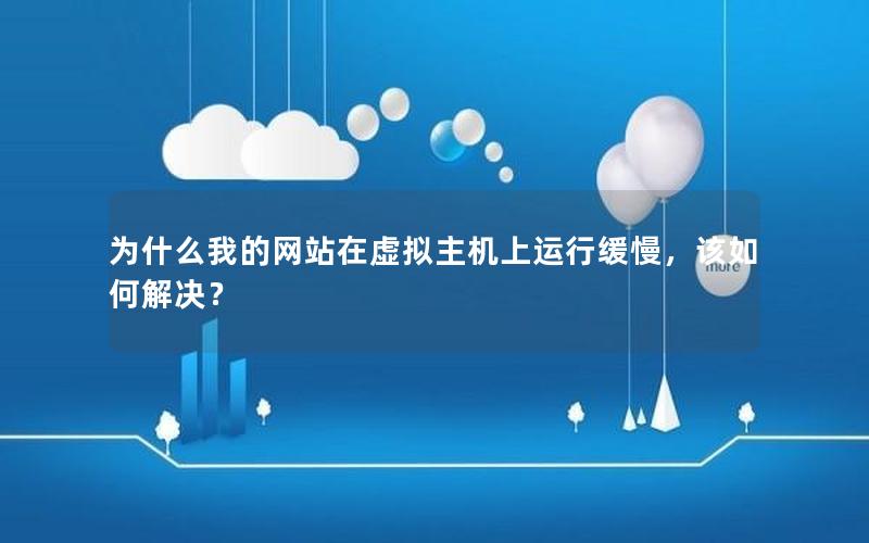 为什么我的网站在虚拟主机上运行缓慢，该如何解决？