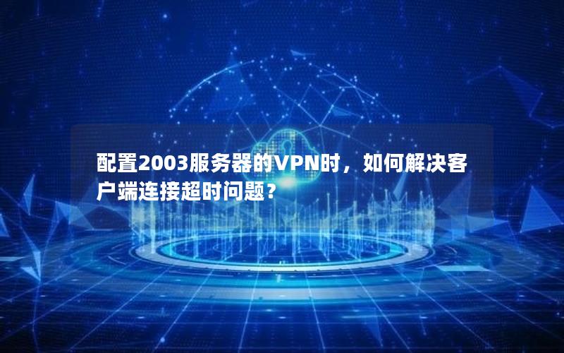 配置2003服务器的VPN时，如何解决客户端连接超时问题？