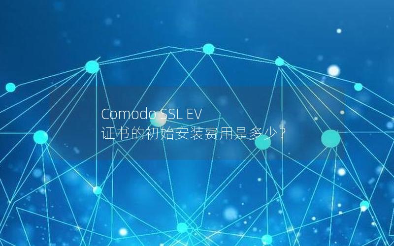 Comodo SSL EV 证书的初始安装费用是多少？