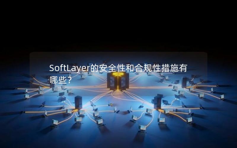 SoftLayer的安全性和合规性措施有哪些？