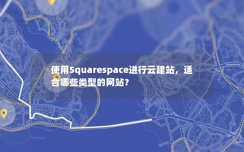 使用Squarespace进行云建站，适合哪些类型的网站？