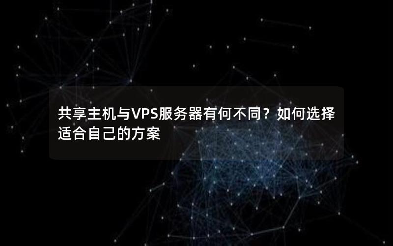 共享主机与VPS服务器有何不同？如何选择适合自己的方案