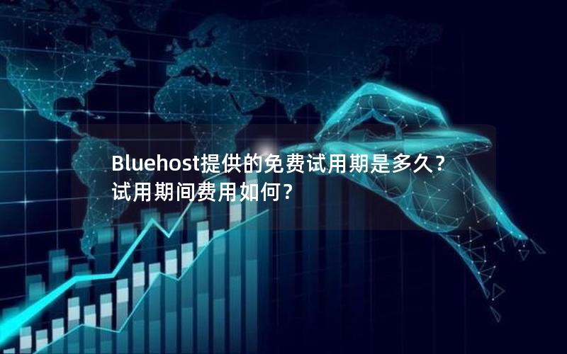 Bluehost提供的免费试用期是多久？试用期间费用如何？