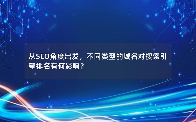 从SEO角度出发，不同类型的域名对搜索引擎排名有何影响？