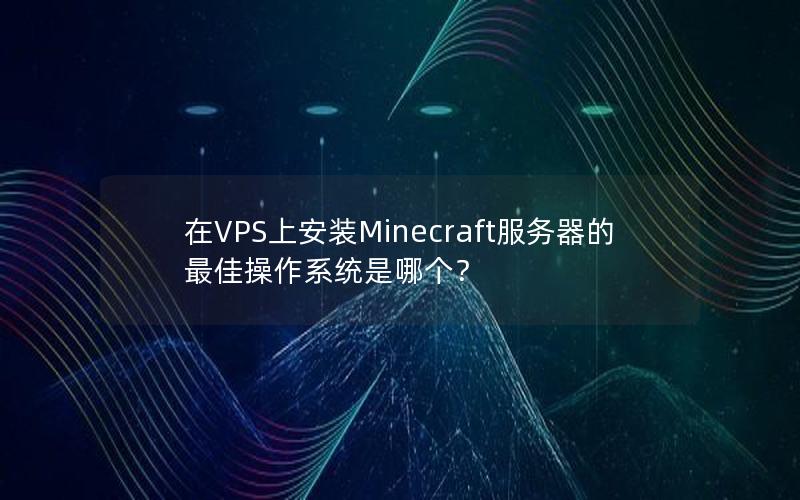 在VPS上安装Minecraft服务器的最佳操作系统是哪个？