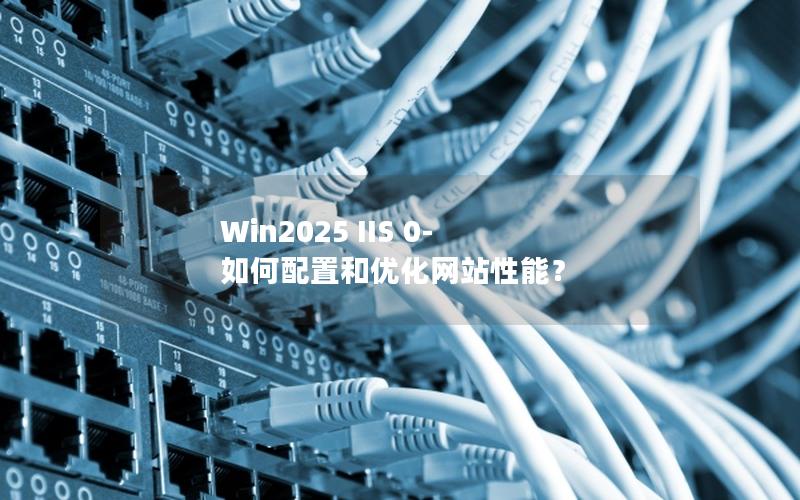 Win2025 IIS 0- 如何配置和优化网站性能？