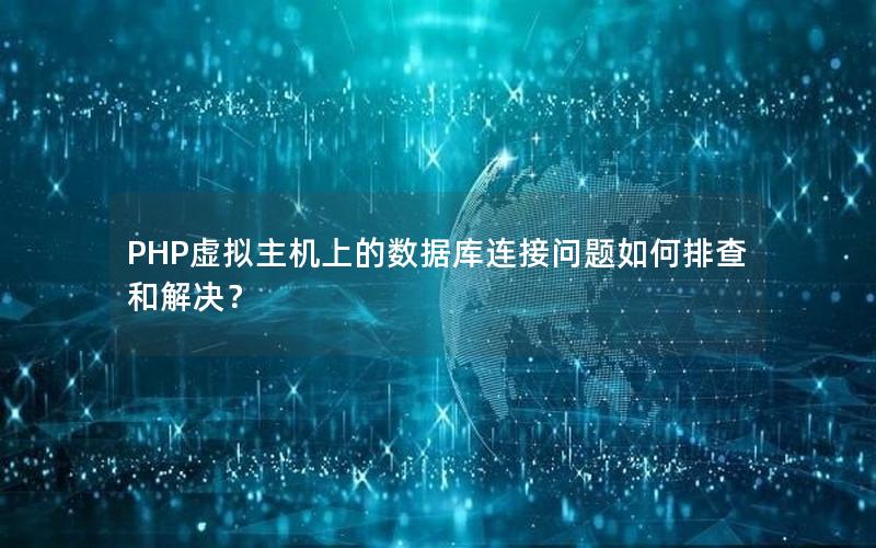 PHP虚拟主机上的数据库连接问题如何排查和解决？