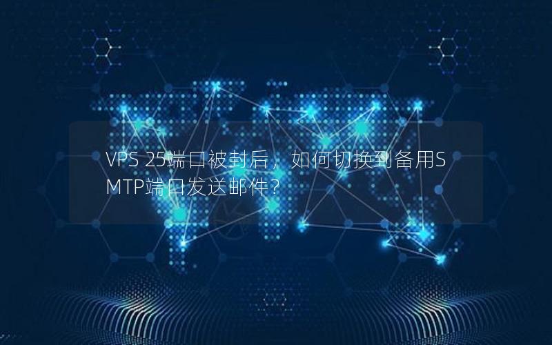 VPS 25端口被封后，如何切换到备用SMTP端口发送邮件？