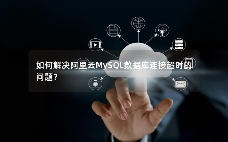 如何解决阿里云MySQL数据库连接超时的问题？