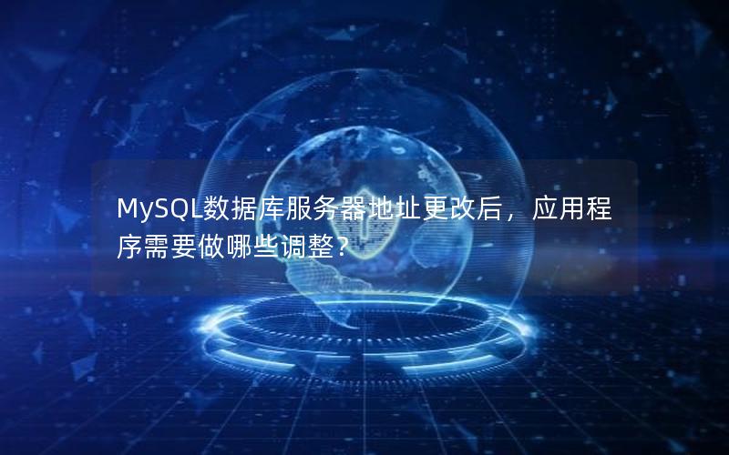 MySQL数据库服务器地址更改后，应用程序需要做哪些调整？