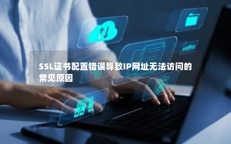 SSL证书配置错误导致IP网址无法访问的常见原因