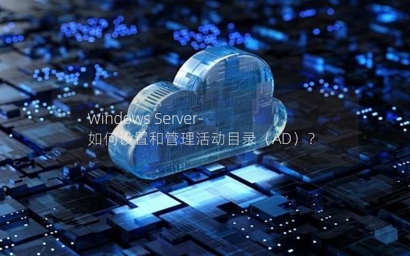 Windows Server- 如何设置和管理活动目录（AD）？