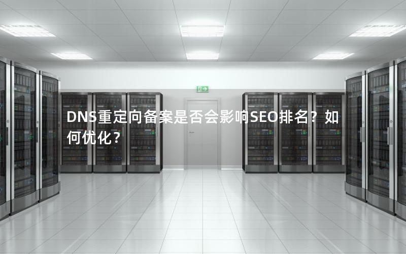 DNS重定向备案是否会影响SEO排名？如何优化？