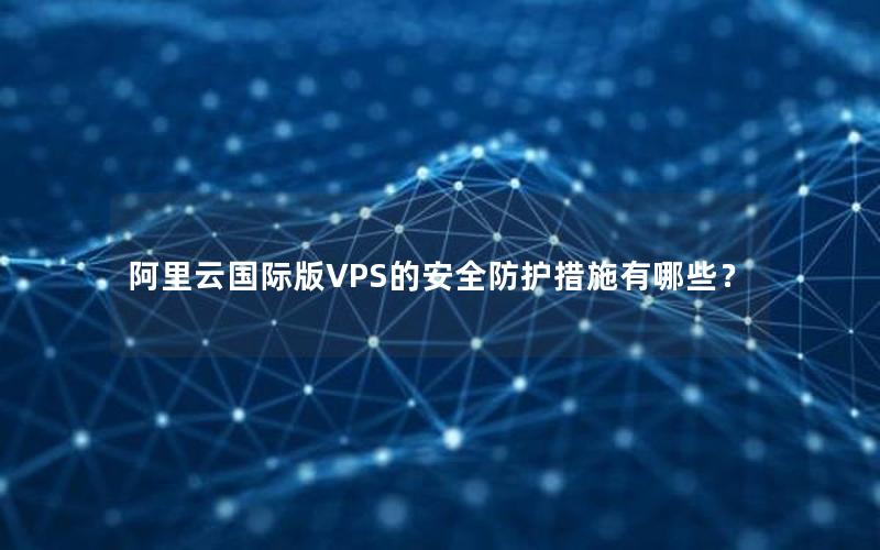 阿里云国际版VPS的安全防护措施有哪些？