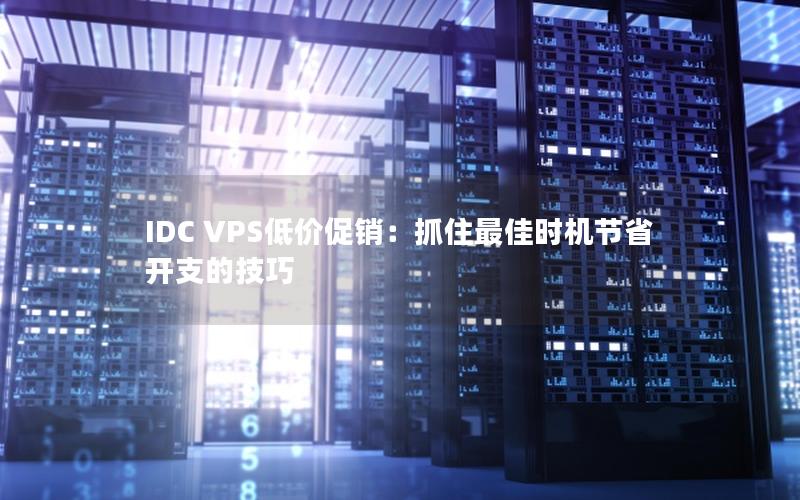 IDC VPS低价促销：抓住最佳时机节省开支的技巧