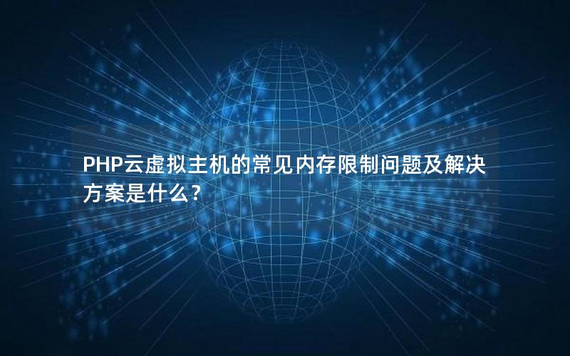 PHP云虚拟主机的常见内存限制问题及解决方案是什么？