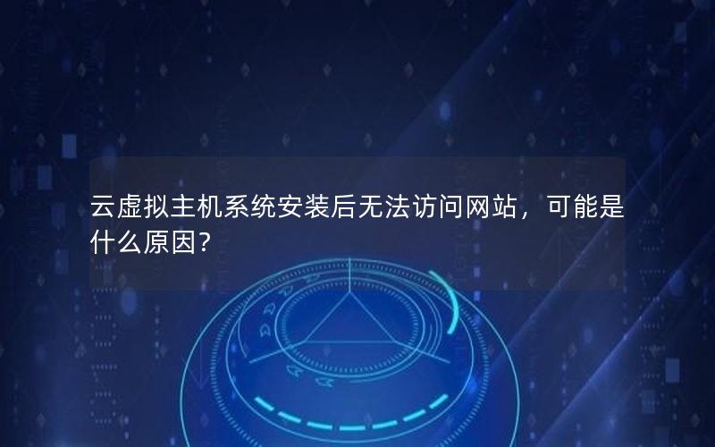 云虚拟主机系统安装后无法访问网站，可能是什么原因？