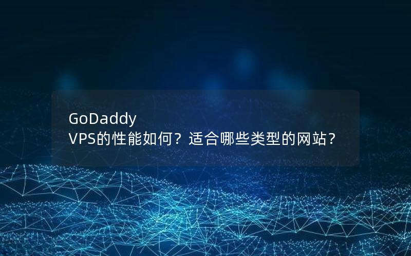 GoDaddy VPS的性能如何？适合哪些类型的网站？