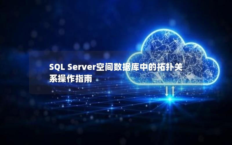 SQL Server空间数据库中的拓扑关系操作指南