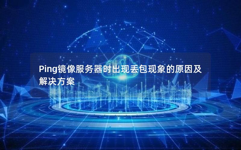 Ping镜像服务器时出现丢包现象的原因及解决方案