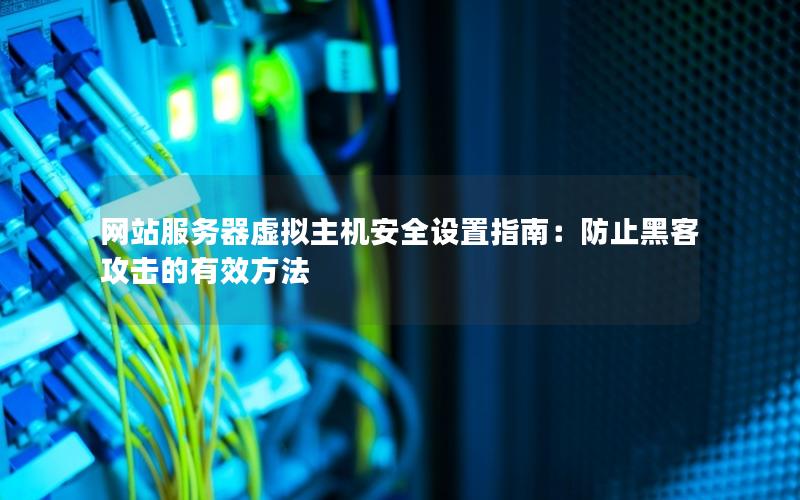 网站服务器虚拟主机安全设置指南：防止黑客攻击的有效方法