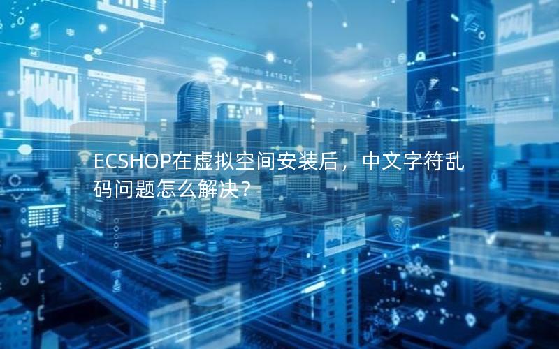 ECSHOP在虚拟空间安装后，中文字符乱码问题怎么解决？