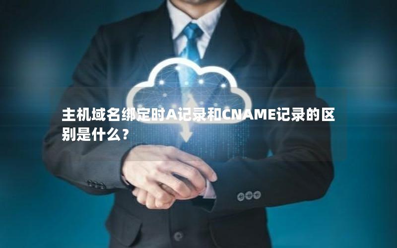 主机域名绑定时A记录和CNAME记录的区别是什么？