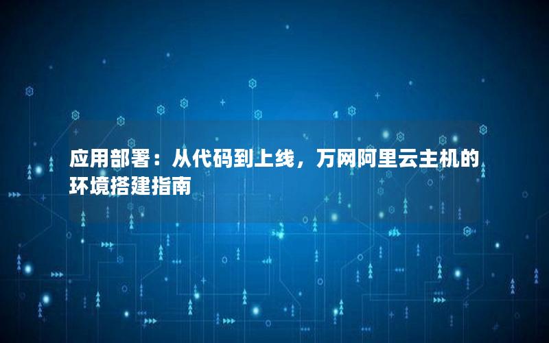 应用部署：从代码到上线，万网阿里云主机的环境搭建指南