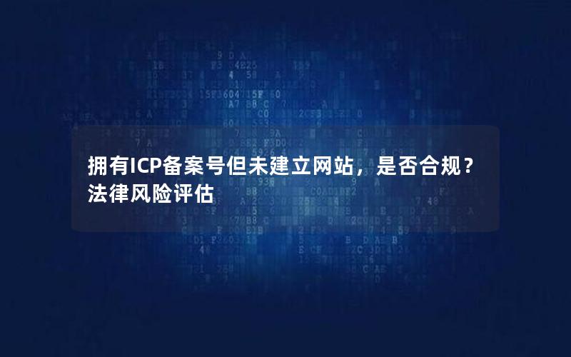 拥有ICP备案号但未建立网站，是否合规？法律风险评估