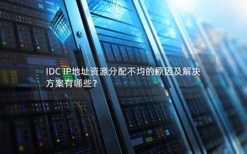 IDC IP地址资源分配不均的原因及解决方案有哪些？