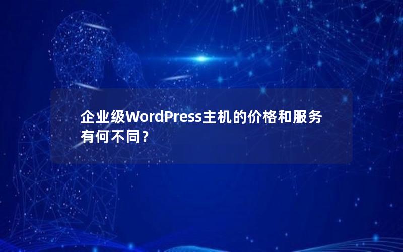 企业级WordPress主机的价格和服务有何不同？