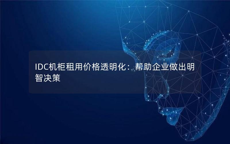 IDC机柜租用价格透明化：帮助企业做出明智决策