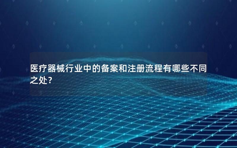 医疗器械行业中的备案和注册流程有哪些不同之处？