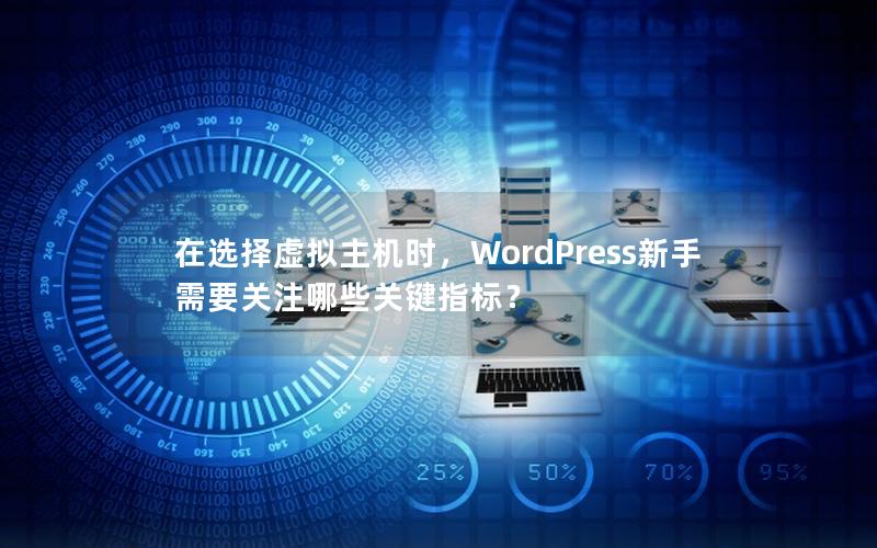 在选择虚拟主机时，WordPress新手需要关注哪些关键指标？