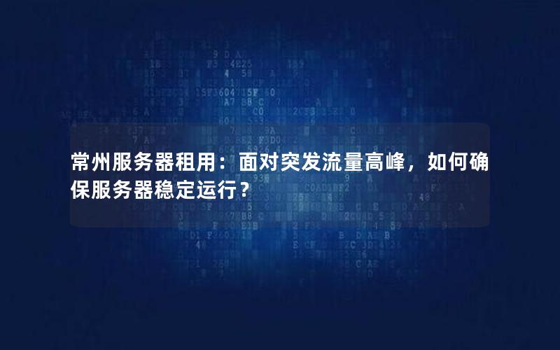 常州服务器租用：面对突发流量高峰，如何确保服务器稳定运行？