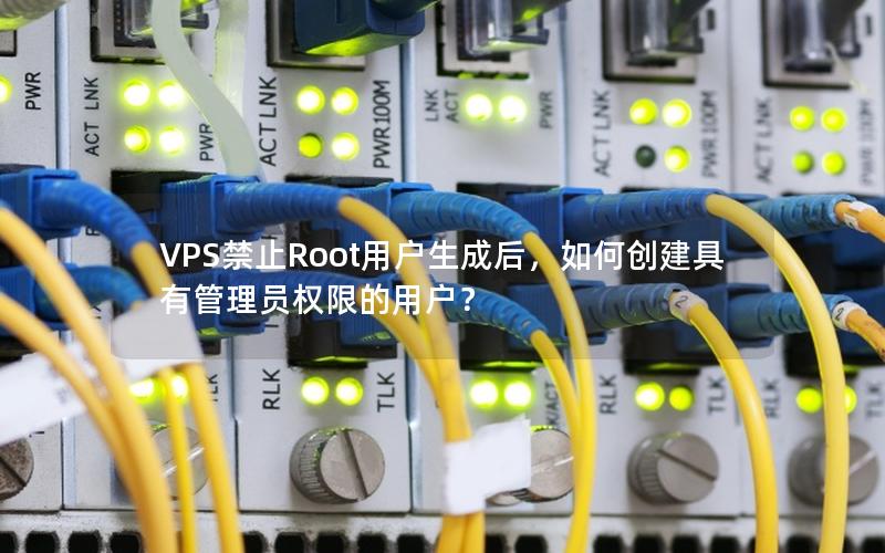 VPS禁止Root用户生成后，如何创建具有管理员权限的用户？