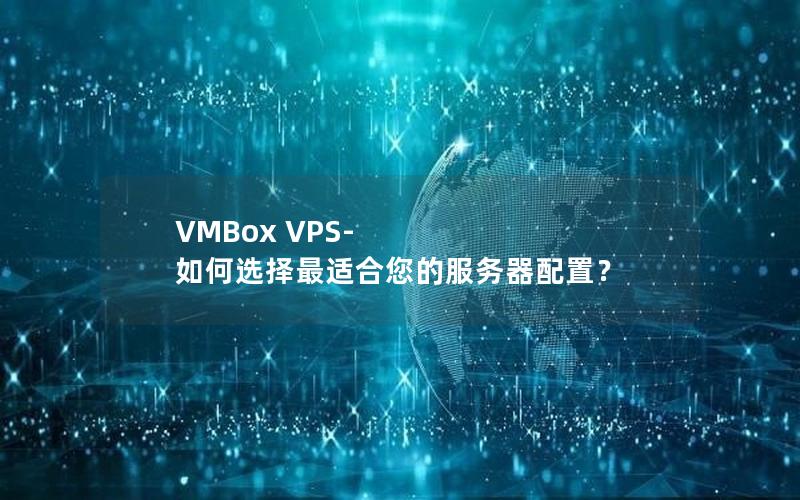 VMBox VPS- 如何选择最适合您的服务器配置？