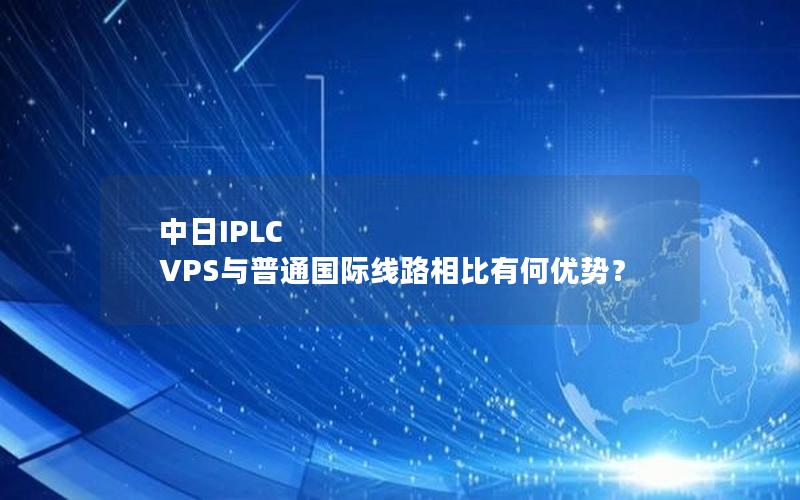 中日IPLC VPS与普通国际线路相比有何优势？