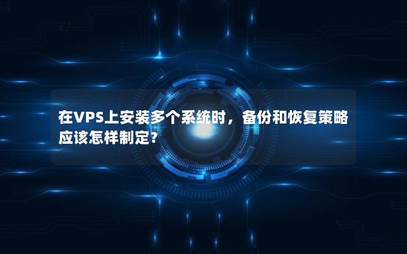 在VPS上安装多个系统时，备份和恢复策略应该怎样制定？