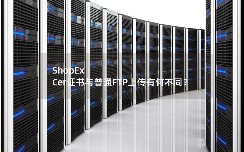 ShopEx Cer证书与普通FTP上传有何不同？