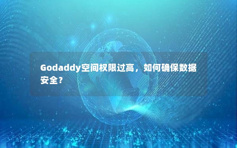 Godaddy空间权限过高，如何确保数据安全？