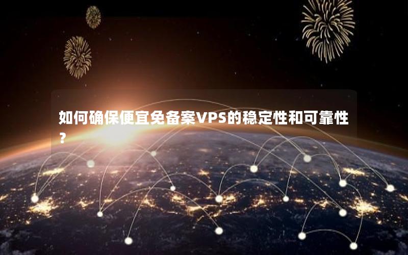 如何确保便宜免备案VPS的稳定性和可靠性？