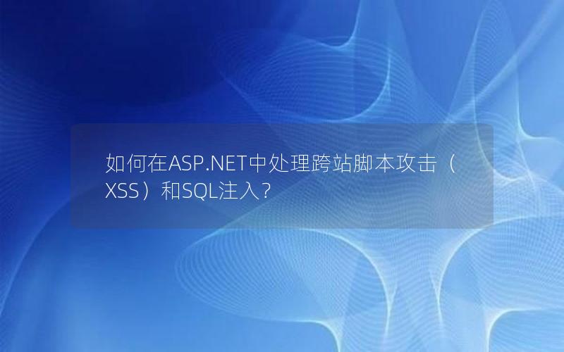 如何在ASP.NET中处理跨站脚本攻击（XSS）和SQL注入？