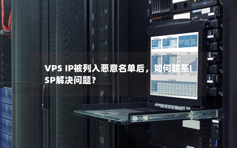 VPS IP被列入恶意名单后，如何联系ISP解决问题？