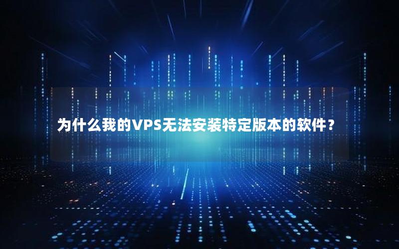 为什么我的VPS无法安装特定版本的软件？