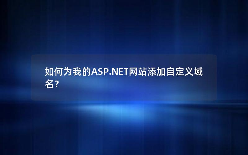 如何为我的ASP.NET网站添加自定义域名？